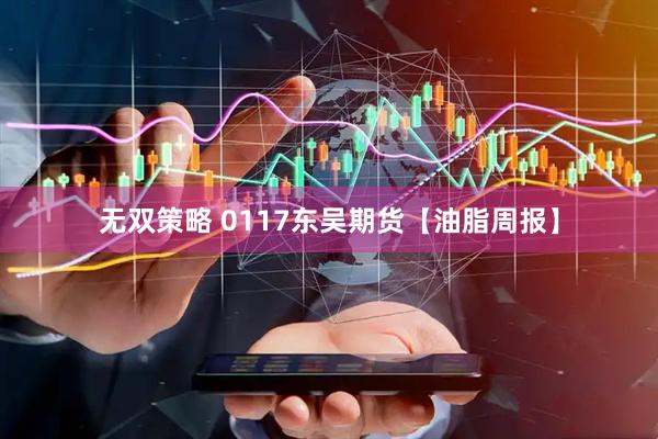 无双策略 0117东吴期货【油脂周报】