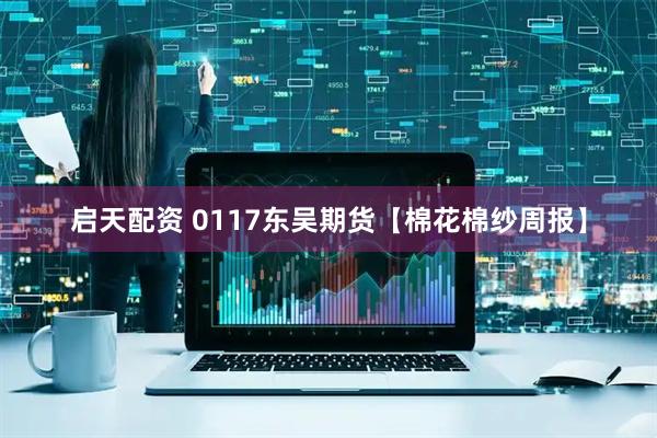 启天配资 0117东吴期货【棉花棉纱周报】