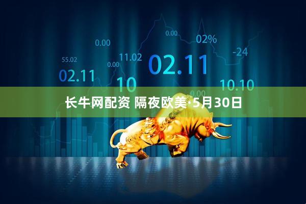 长牛网配资 隔夜欧美·5月30日