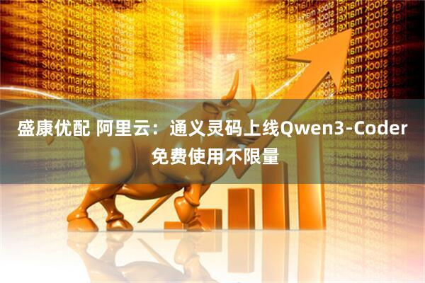 盛康优配 阿里云：通义灵码上线Qwen3-Coder 免费使用不限量
