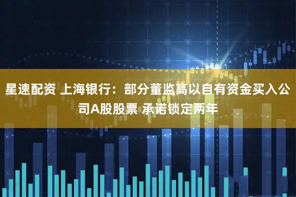 星速配资 上海银行：部分董监高以自有资金买入公司A股股票 承诺锁定两年