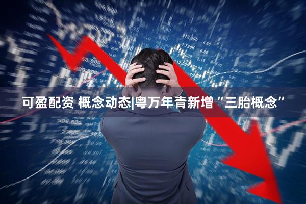 可盈配资 概念动态|粤万年青新增“三胎概念”