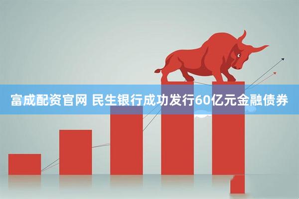 富成配资官网 民生银行成功发行60亿元金融债券