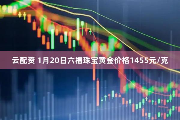 云配资 1月20日六福珠宝黄金价格1455元/克